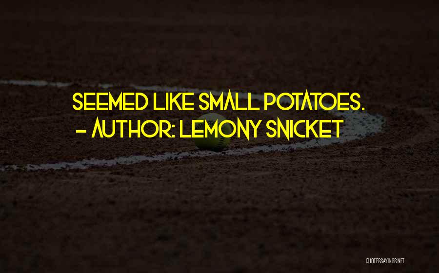 Lemony Snicket Quotes: Seemed Like Small Potatoes.
