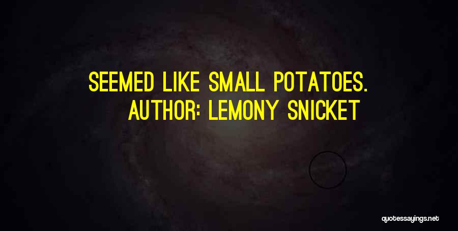 Lemony Snicket Quotes: Seemed Like Small Potatoes.