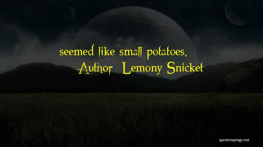 Lemony Snicket Quotes: Seemed Like Small Potatoes.