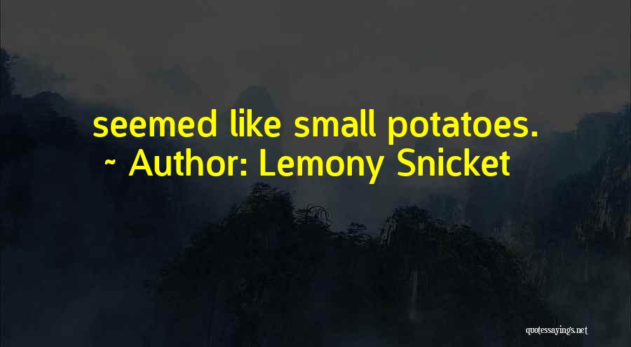 Lemony Snicket Quotes: Seemed Like Small Potatoes.