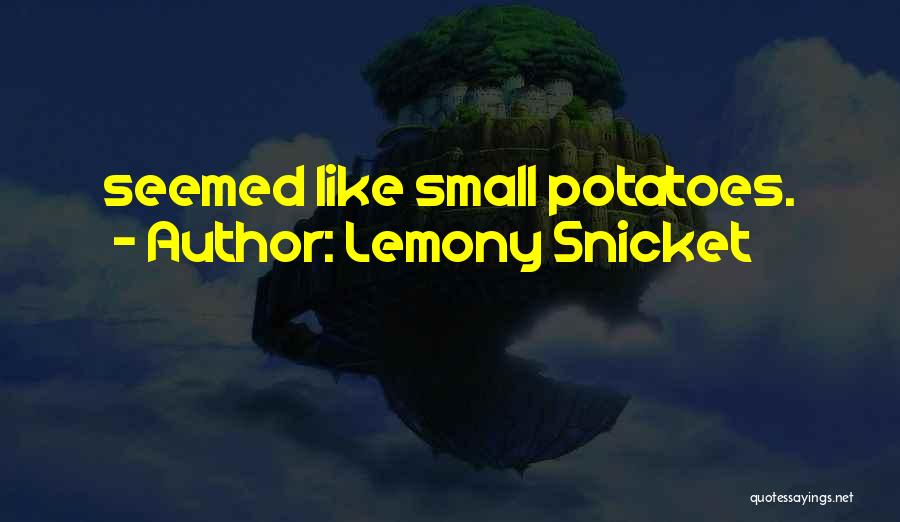 Lemony Snicket Quotes: Seemed Like Small Potatoes.