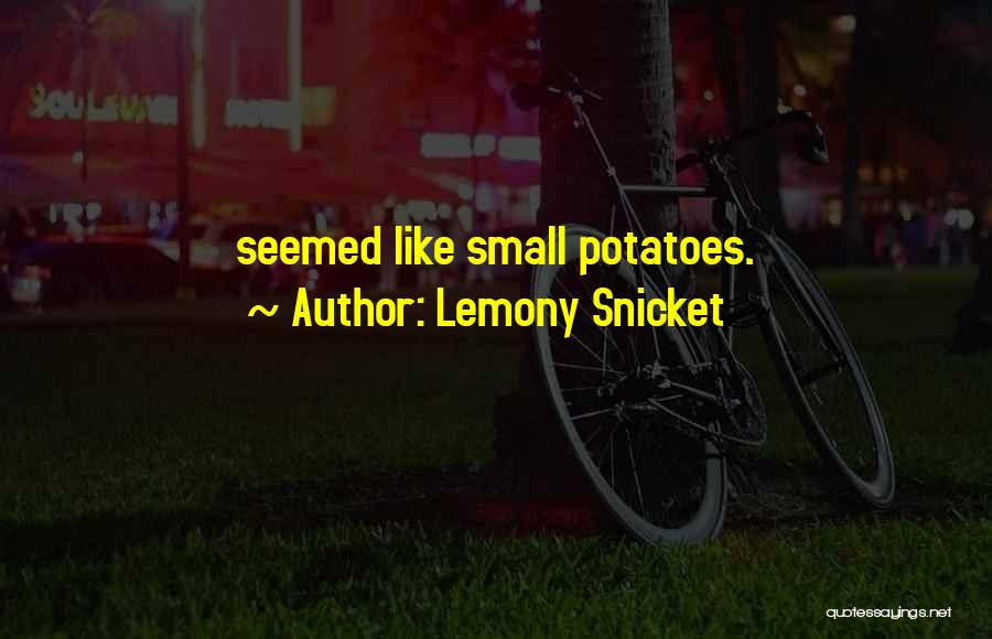 Lemony Snicket Quotes: Seemed Like Small Potatoes.