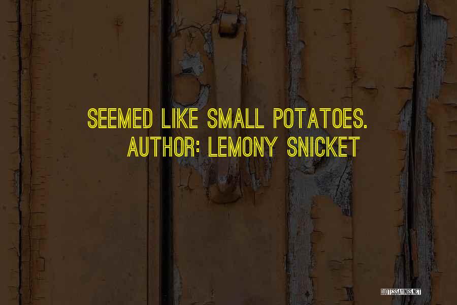 Lemony Snicket Quotes: Seemed Like Small Potatoes.