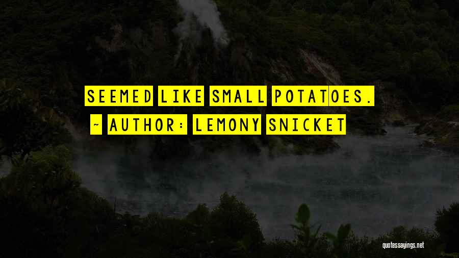 Lemony Snicket Quotes: Seemed Like Small Potatoes.