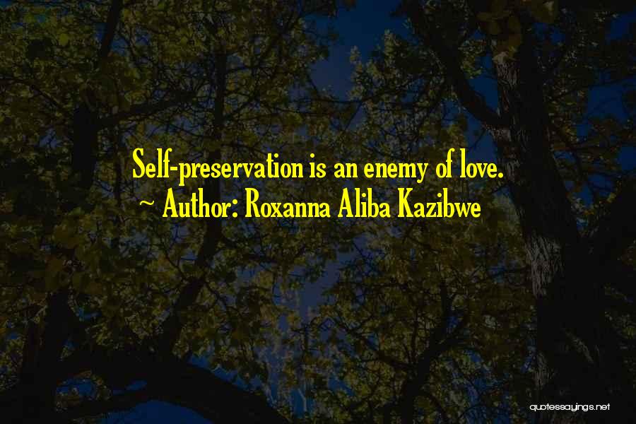 Roxanna Aliba Kazibwe Quotes: Self-preservation Is An Enemy Of Love.