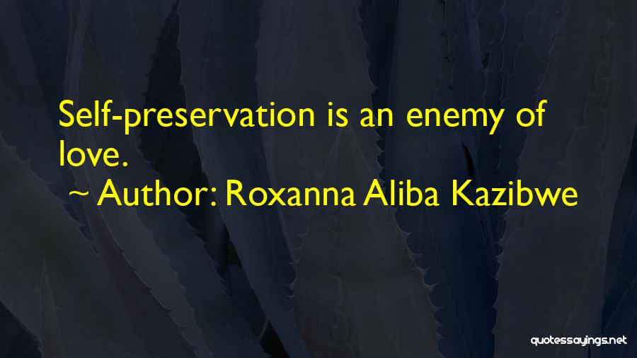 Roxanna Aliba Kazibwe Quotes: Self-preservation Is An Enemy Of Love.