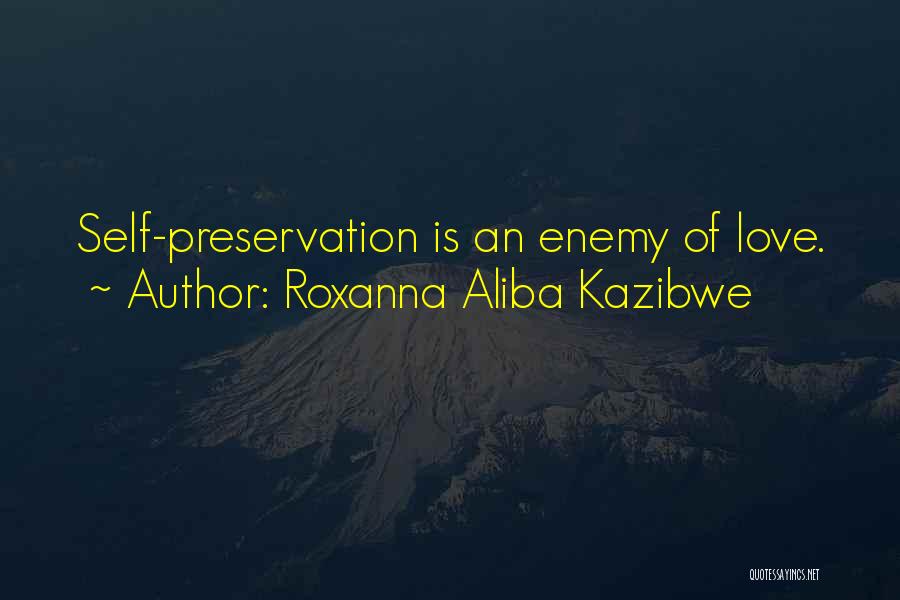 Roxanna Aliba Kazibwe Quotes: Self-preservation Is An Enemy Of Love.