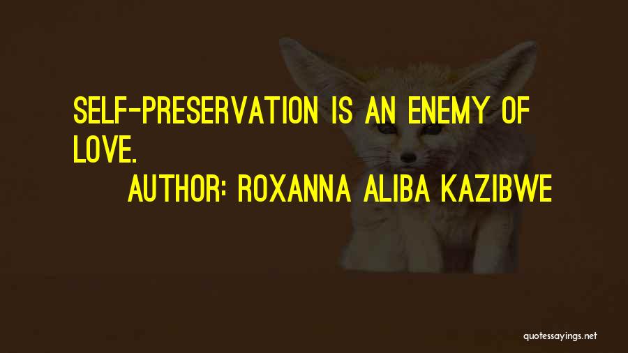 Roxanna Aliba Kazibwe Quotes: Self-preservation Is An Enemy Of Love.