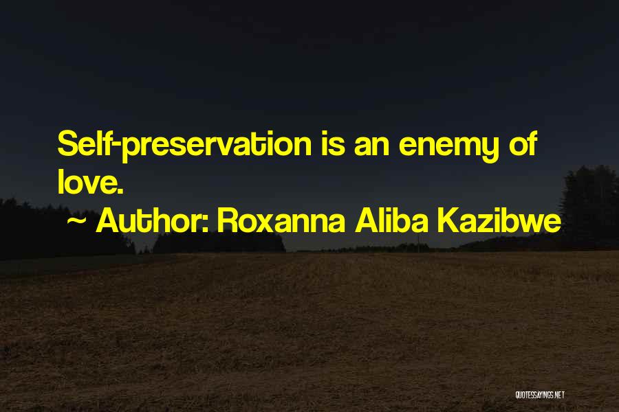 Roxanna Aliba Kazibwe Quotes: Self-preservation Is An Enemy Of Love.