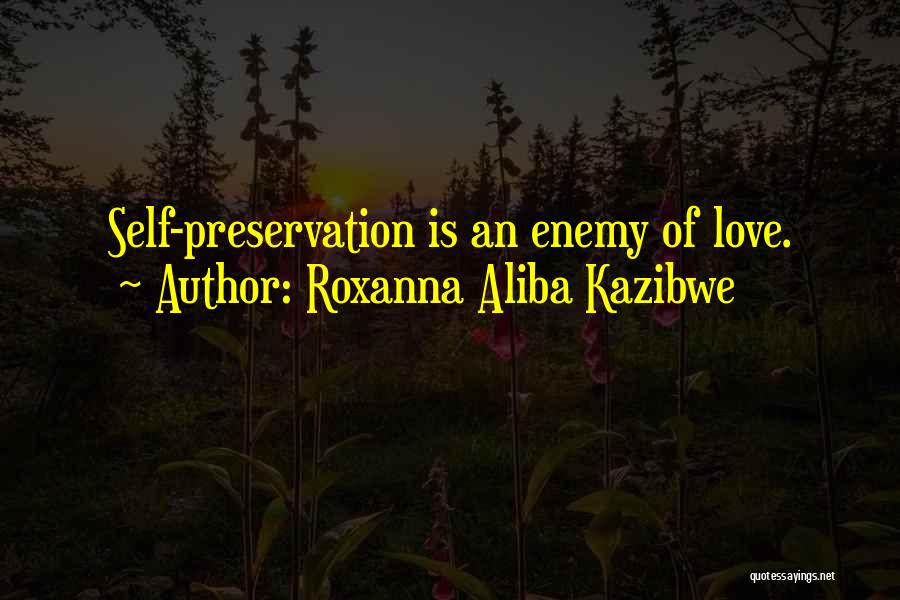 Roxanna Aliba Kazibwe Quotes: Self-preservation Is An Enemy Of Love.