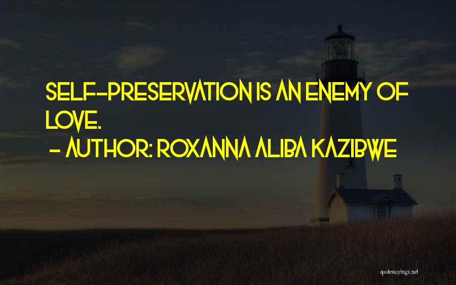 Roxanna Aliba Kazibwe Quotes: Self-preservation Is An Enemy Of Love.