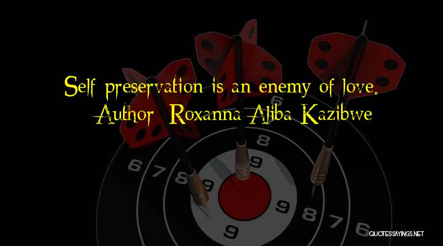 Roxanna Aliba Kazibwe Quotes: Self-preservation Is An Enemy Of Love.