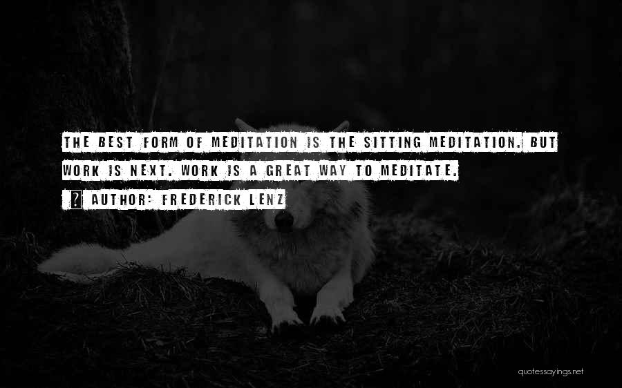 Frederick Lenz Quotes: The Best Form Of Meditation Is The Sitting Meditation. But Work Is Next. Work Is A Great Way To Meditate.