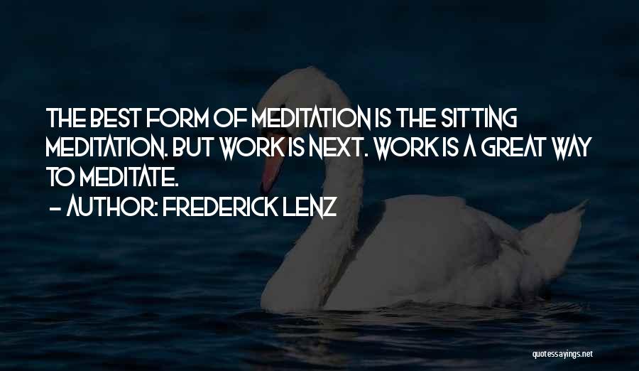Frederick Lenz Quotes: The Best Form Of Meditation Is The Sitting Meditation. But Work Is Next. Work Is A Great Way To Meditate.