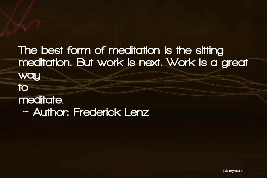 Frederick Lenz Quotes: The Best Form Of Meditation Is The Sitting Meditation. But Work Is Next. Work Is A Great Way To Meditate.