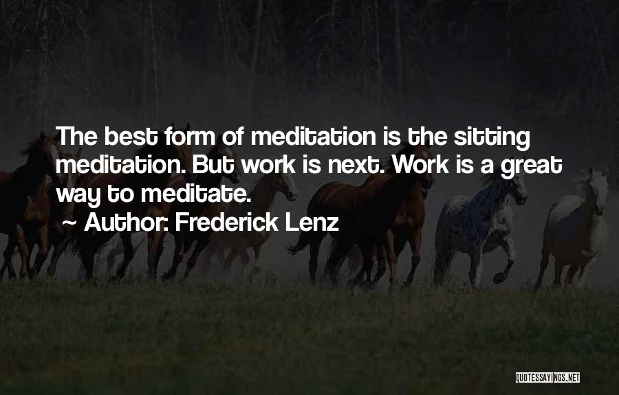Frederick Lenz Quotes: The Best Form Of Meditation Is The Sitting Meditation. But Work Is Next. Work Is A Great Way To Meditate.