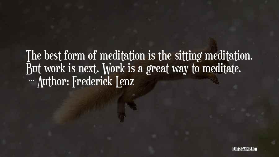 Frederick Lenz Quotes: The Best Form Of Meditation Is The Sitting Meditation. But Work Is Next. Work Is A Great Way To Meditate.