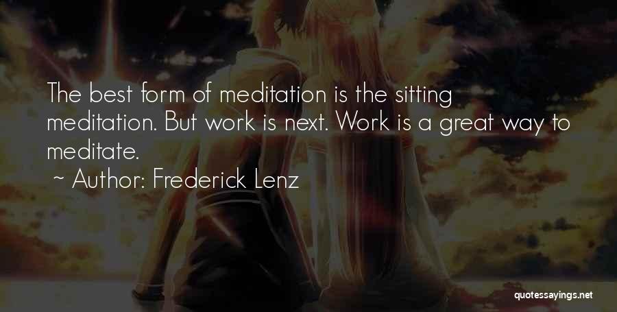 Frederick Lenz Quotes: The Best Form Of Meditation Is The Sitting Meditation. But Work Is Next. Work Is A Great Way To Meditate.