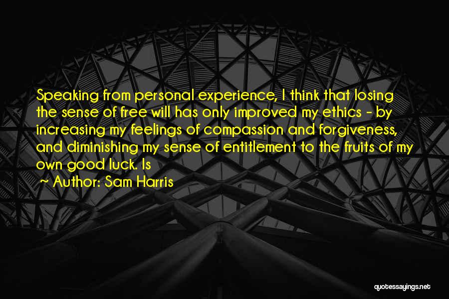 Sam Harris Quotes: Speaking From Personal Experience, I Think That Losing The Sense Of Free Will Has Only Improved My Ethics - By