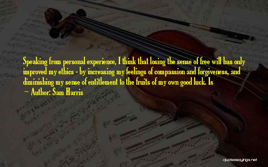 Sam Harris Quotes: Speaking From Personal Experience, I Think That Losing The Sense Of Free Will Has Only Improved My Ethics - By