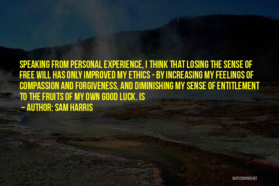 Sam Harris Quotes: Speaking From Personal Experience, I Think That Losing The Sense Of Free Will Has Only Improved My Ethics - By