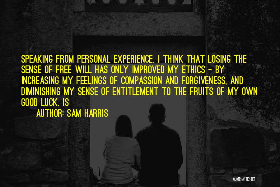 Sam Harris Quotes: Speaking From Personal Experience, I Think That Losing The Sense Of Free Will Has Only Improved My Ethics - By