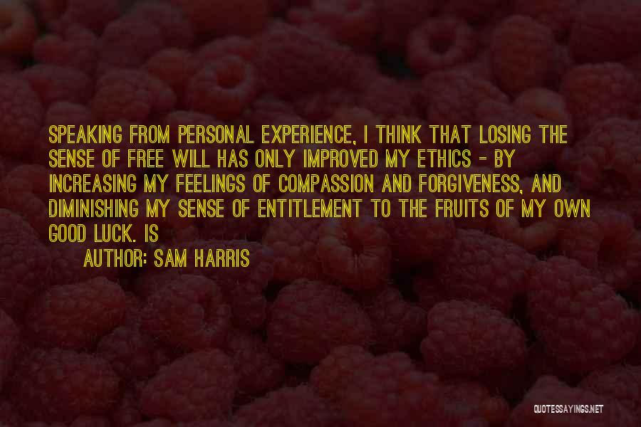 Sam Harris Quotes: Speaking From Personal Experience, I Think That Losing The Sense Of Free Will Has Only Improved My Ethics - By