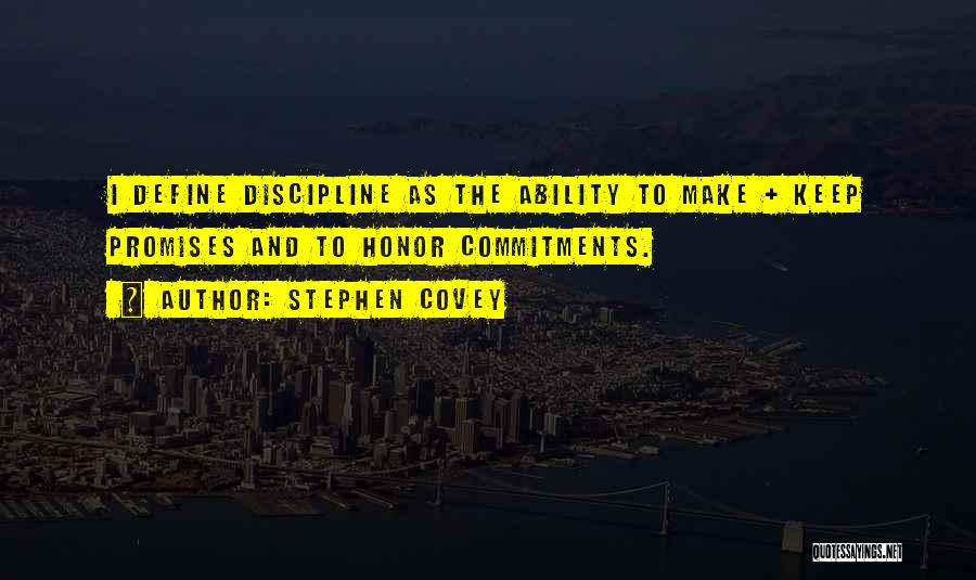 Stephen Covey Quotes: I Define Discipline As The Ability To Make + Keep Promises And To Honor Commitments.