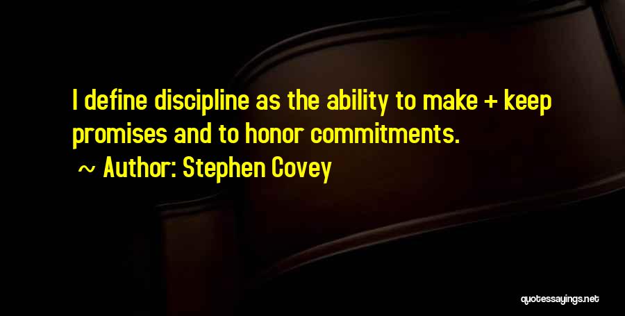 Stephen Covey Quotes: I Define Discipline As The Ability To Make + Keep Promises And To Honor Commitments.