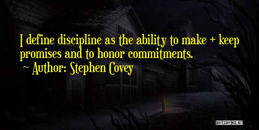 Stephen Covey Quotes: I Define Discipline As The Ability To Make + Keep Promises And To Honor Commitments.