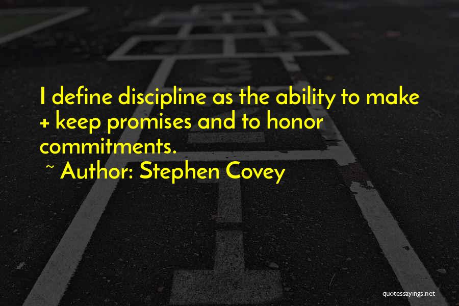 Stephen Covey Quotes: I Define Discipline As The Ability To Make + Keep Promises And To Honor Commitments.