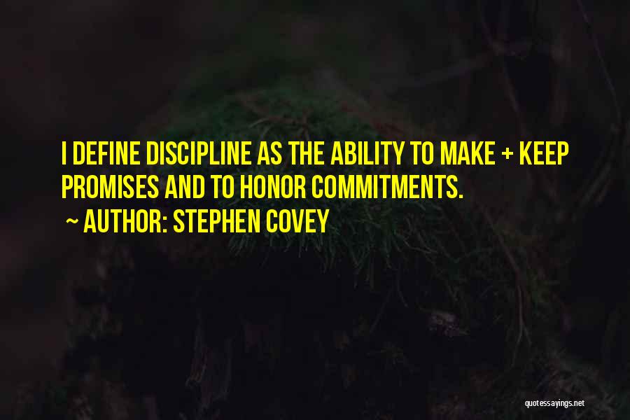 Stephen Covey Quotes: I Define Discipline As The Ability To Make + Keep Promises And To Honor Commitments.