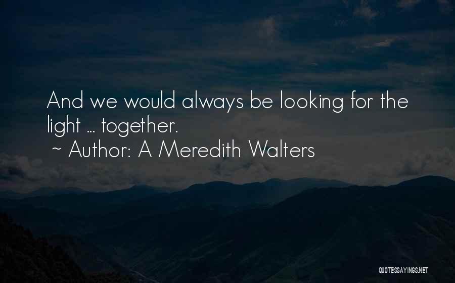 A Meredith Walters Quotes: And We Would Always Be Looking For The Light ... Together.