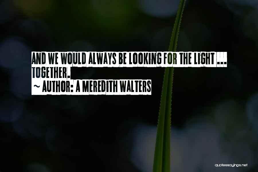 A Meredith Walters Quotes: And We Would Always Be Looking For The Light ... Together.