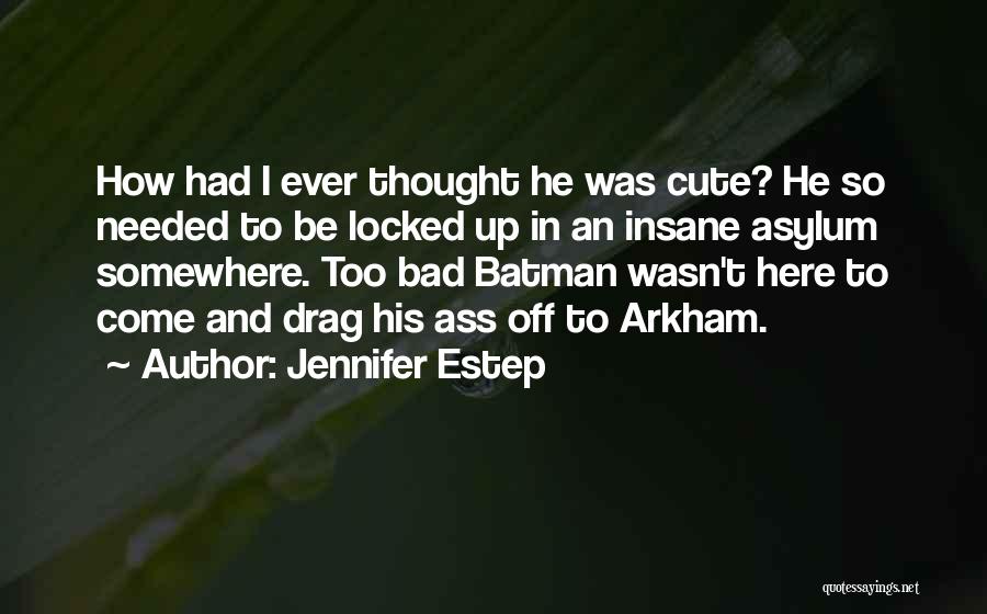 Jennifer Estep Quotes: How Had I Ever Thought He Was Cute? He So Needed To Be Locked Up In An Insane Asylum Somewhere.