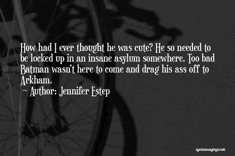 Jennifer Estep Quotes: How Had I Ever Thought He Was Cute? He So Needed To Be Locked Up In An Insane Asylum Somewhere.