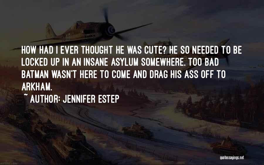 Jennifer Estep Quotes: How Had I Ever Thought He Was Cute? He So Needed To Be Locked Up In An Insane Asylum Somewhere.