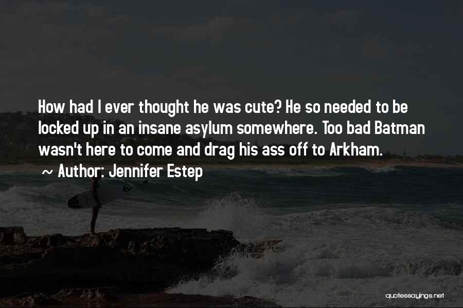 Jennifer Estep Quotes: How Had I Ever Thought He Was Cute? He So Needed To Be Locked Up In An Insane Asylum Somewhere.