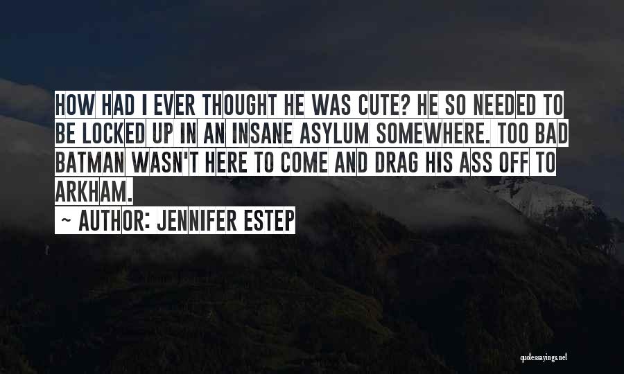 Jennifer Estep Quotes: How Had I Ever Thought He Was Cute? He So Needed To Be Locked Up In An Insane Asylum Somewhere.