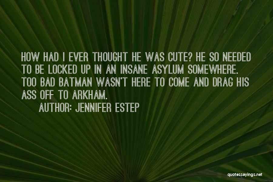 Jennifer Estep Quotes: How Had I Ever Thought He Was Cute? He So Needed To Be Locked Up In An Insane Asylum Somewhere.