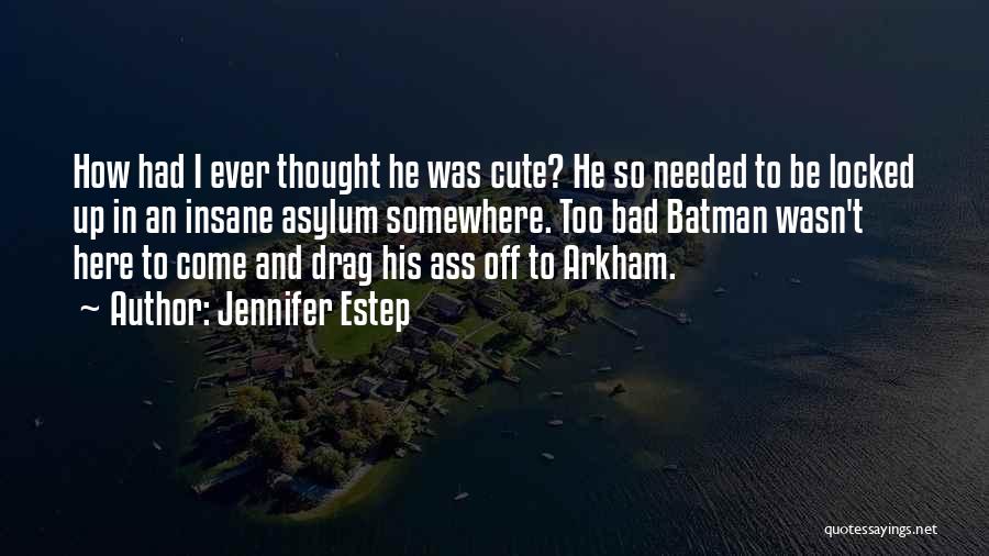 Jennifer Estep Quotes: How Had I Ever Thought He Was Cute? He So Needed To Be Locked Up In An Insane Asylum Somewhere.