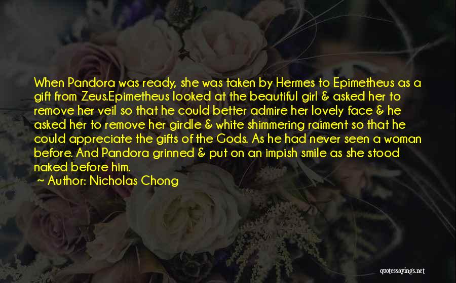 Nicholas Chong Quotes: When Pandora Was Ready, She Was Taken By Hermes To Epimetheus As A Gift From Zeus.epimetheus Looked At The Beautiful