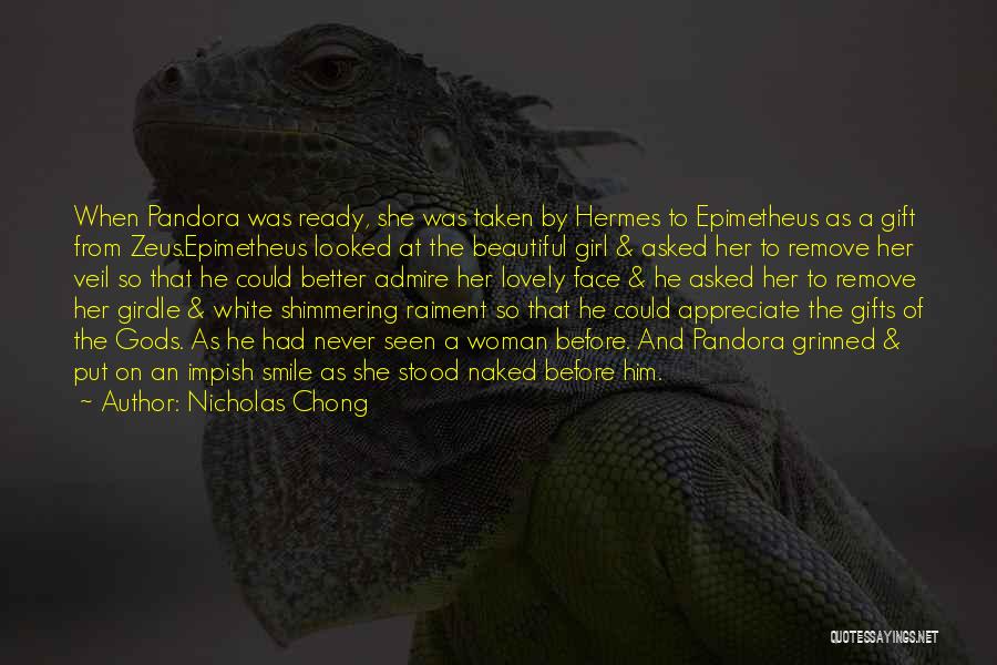 Nicholas Chong Quotes: When Pandora Was Ready, She Was Taken By Hermes To Epimetheus As A Gift From Zeus.epimetheus Looked At The Beautiful