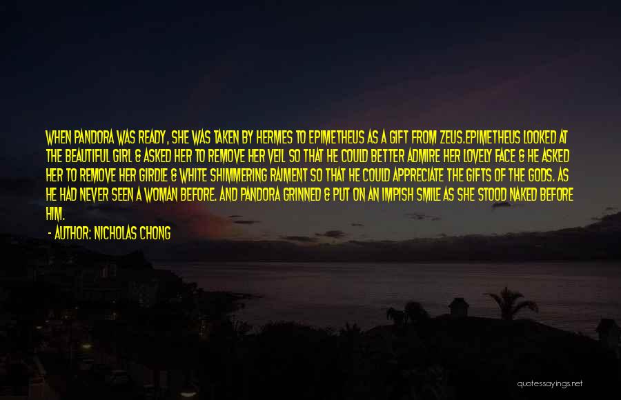 Nicholas Chong Quotes: When Pandora Was Ready, She Was Taken By Hermes To Epimetheus As A Gift From Zeus.epimetheus Looked At The Beautiful