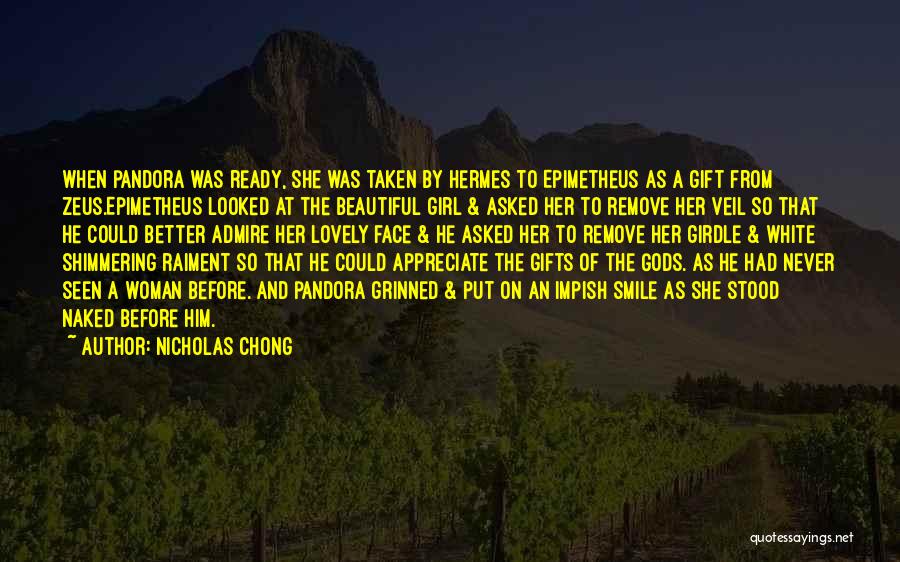 Nicholas Chong Quotes: When Pandora Was Ready, She Was Taken By Hermes To Epimetheus As A Gift From Zeus.epimetheus Looked At The Beautiful