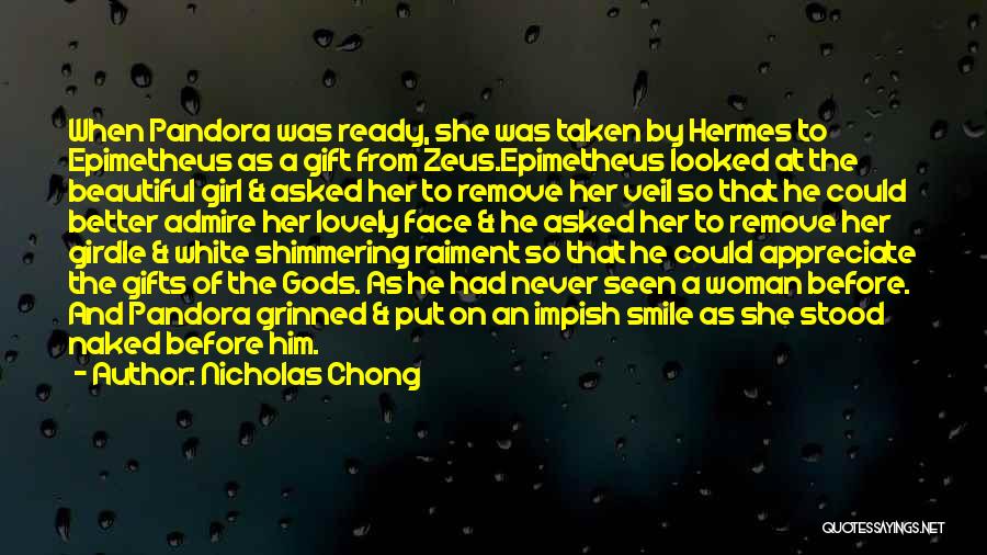 Nicholas Chong Quotes: When Pandora Was Ready, She Was Taken By Hermes To Epimetheus As A Gift From Zeus.epimetheus Looked At The Beautiful