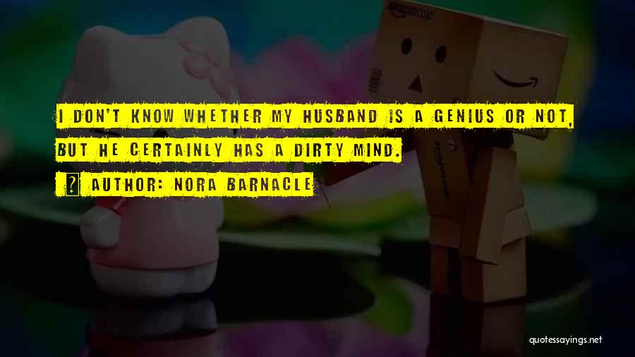 Nora Barnacle Quotes: I Don't Know Whether My Husband Is A Genius Or Not, But He Certainly Has A Dirty Mind.