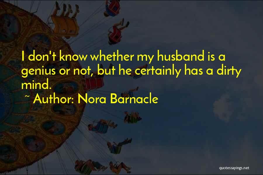 Nora Barnacle Quotes: I Don't Know Whether My Husband Is A Genius Or Not, But He Certainly Has A Dirty Mind.