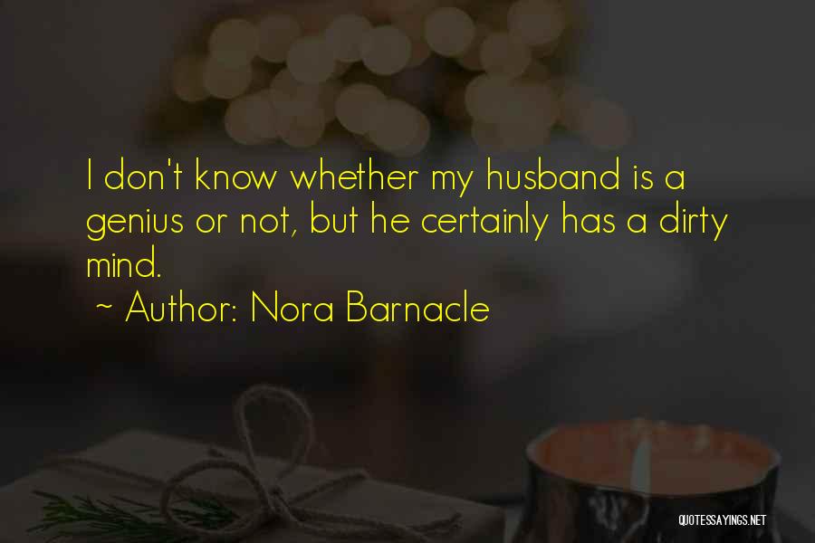 Nora Barnacle Quotes: I Don't Know Whether My Husband Is A Genius Or Not, But He Certainly Has A Dirty Mind.