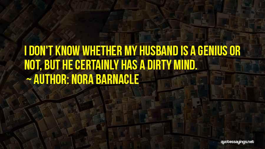 Nora Barnacle Quotes: I Don't Know Whether My Husband Is A Genius Or Not, But He Certainly Has A Dirty Mind.